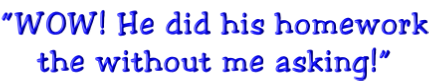 “WOW! He did his homework the without me asking!”