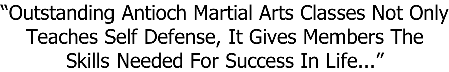 “Outstanding Antioch Martial Arts Classes Not Only Teaches Self Defense, It Gives Members The Skills Needed For Success In Life...”